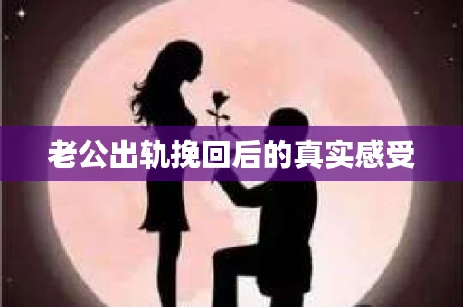 老公出轨挽回后的真实感受