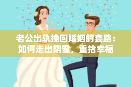 老公出轨挽回婚姻的套路：如何走出阴霾，重拾幸福