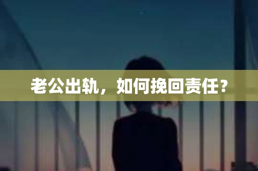 老公出轨，如何挽回责任？