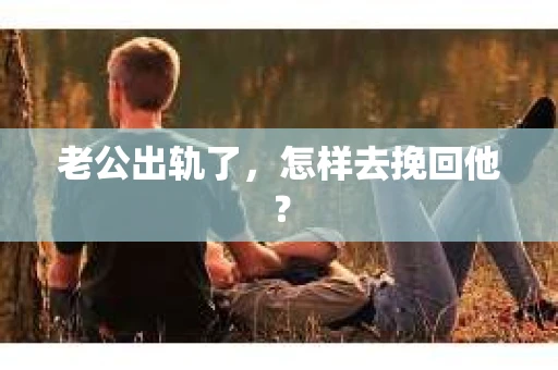 老公出轨了，怎样去挽回他？