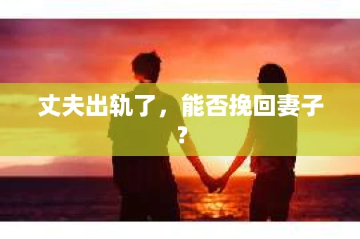 丈夫出轨了，能否挽回妻子？
