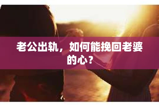 老公出轨，如何能挽回老婆的心？