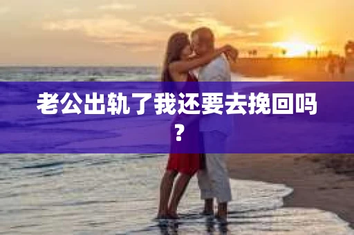 老公出轨了我还要去挽回吗？