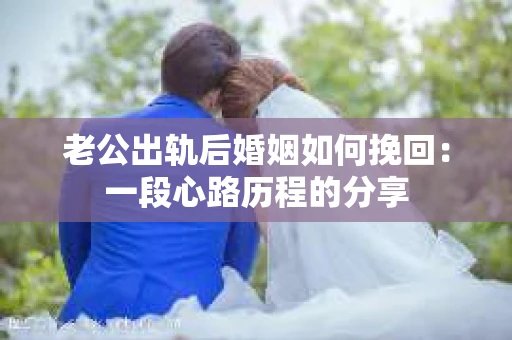 老公出轨后婚姻如何挽回：一段心路历程的分享