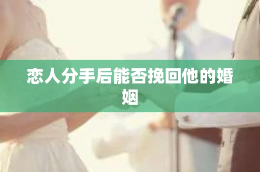 恋人分手后能否挽回他的婚姻