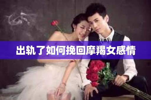 出轨了如何挽回摩羯女感情