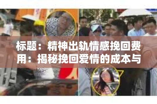 标题：精神出轨情感挽回费用：揭秘挽回爱情的成本与价值