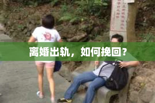 离婚出轨，如何挽回？