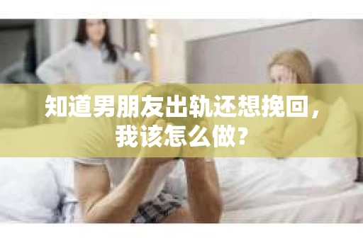 知道男朋友出轨还想挽回，我该怎么做？