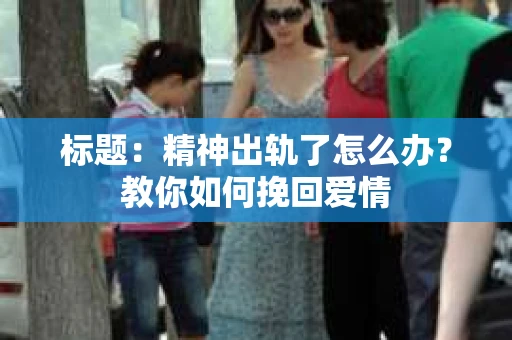 标题：精神出轨了怎么办？教你如何挽回爱情