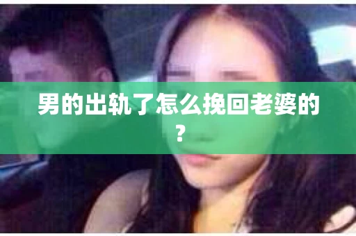 男的出轨了怎么挽回老婆的？