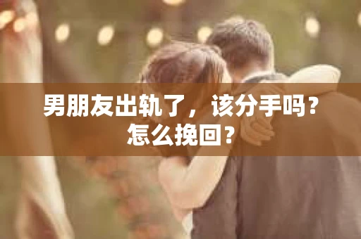 男朋友出轨了，该分手吗？怎么挽回？
