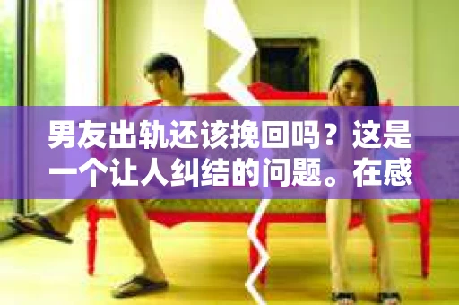 男友出轨还该挽回吗？这是一个让人纠结的问题。在感情的世界里，每个人都会遇到各种各样的困扰，而出轨无疑是其中最让人痛苦的一种。那么，当男友出轨时，我们究竟该不该挽回这段感情呢？以下是我的一些看法。