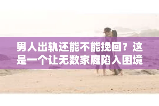 男人出轨还能不能挽回？这是一个让无数家庭陷入困境的问题。在这个问题上，我作为一名专业律师，将从法律、心理和社会等多个角度，为大家分析男人出轨后是否还有挽回的可能。