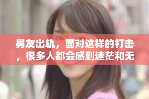 男友出轨，面对这样的打击，很多人都会感到迷茫和无助。那么，男友出轨后，我们该怎么办呢？如何挽回这段感情？今天，就让我来和大家聊聊这个问题。