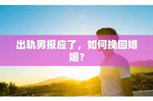 出轨男报应了，如何挽回婚姻？