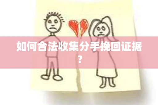 如何合法收集分手挽回证据？