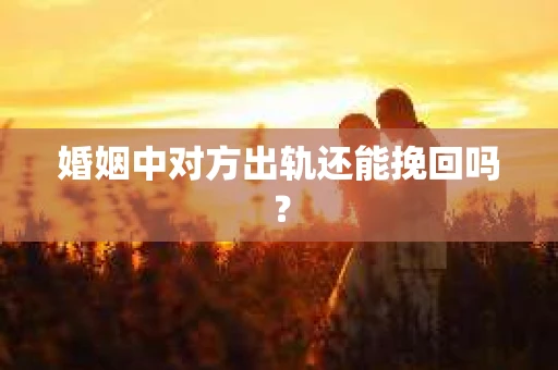 婚姻中对方出轨还能挽回吗？
