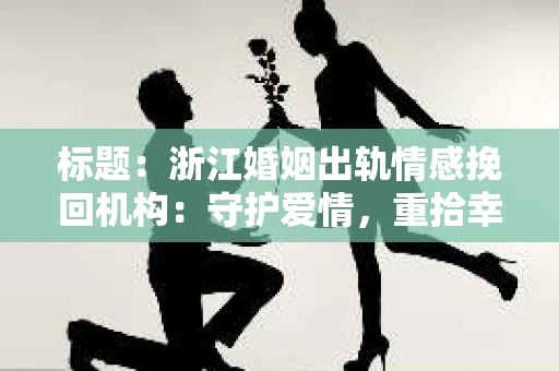 标题：浙江婚姻出轨情感挽回机构：守护爱情，重拾幸福