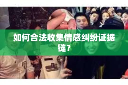 如何合法收集情感纠纷证据链？