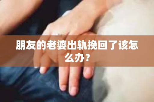 朋友的老婆出轨挽回了该怎么办？