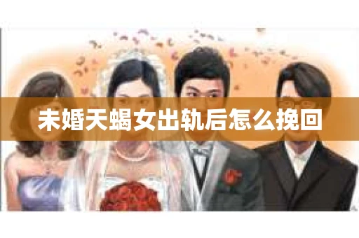 未婚天蝎女出轨后怎么挽回