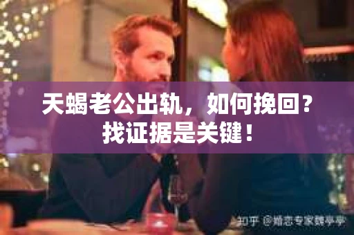 天蝎老公出轨，如何挽回？找证据是关键！