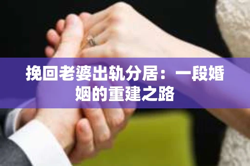 挽回老婆出轨分居：一段婚姻的重建之路