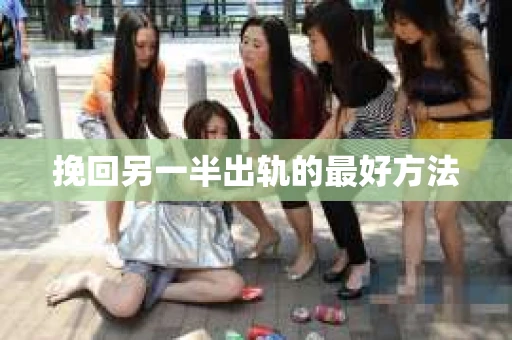 挽回另一半出轨的最好方法