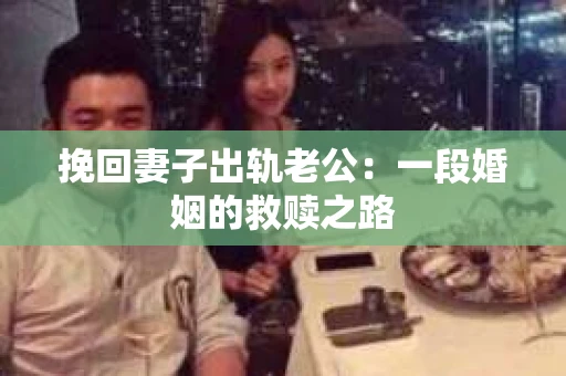 挽回妻子出轨老公：一段婚姻的救赎之路