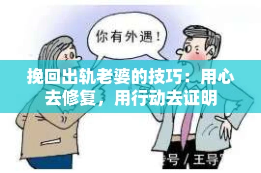挽回出轨老婆的技巧：用心去修复，用行动去证明
