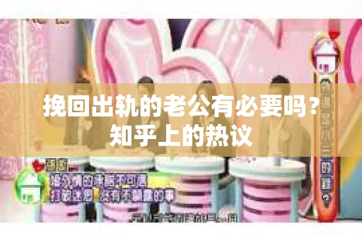 挽回出轨的老公有必要吗？知乎上的热议