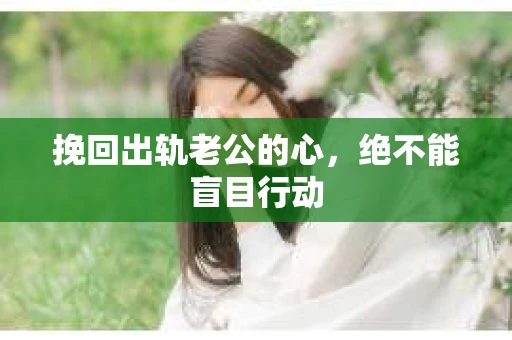 挽回出轨老公的心，绝不能盲目行动