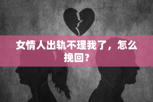 女情人出轨不理我了，怎么挽回？