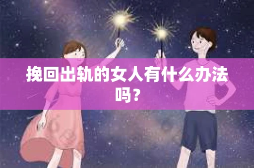 挽回出轨的女人有什么办法吗？