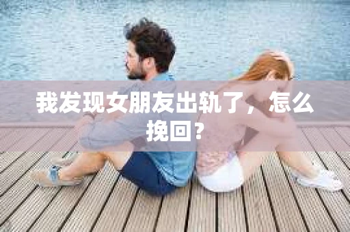 我发现女朋友出轨了，怎么挽回？