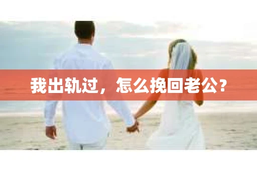 我出轨过，怎么挽回老公？