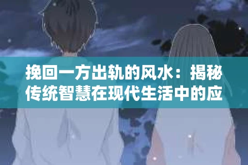 挽回一方出轨的风水：揭秘传统智慧在现代生活中的应用