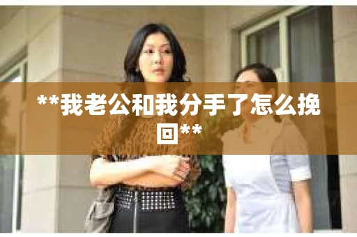 **我老公和我分手了怎么挽回**