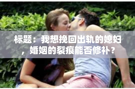 标题：我想挽回出轨的媳妇，婚姻的裂痕能否修补？