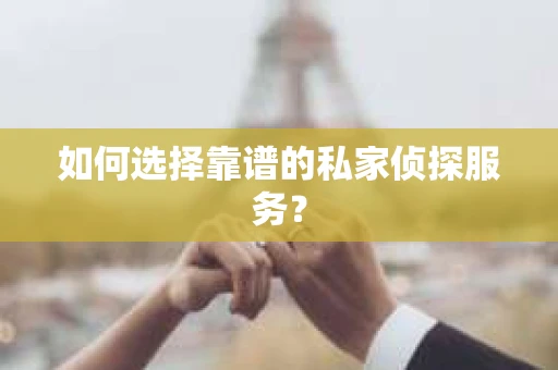 如何选择靠谱的私家侦探服务? 如何选择靠谱的私家侦探服务?