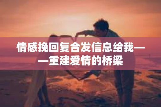 情感挽回复合发信息给我——重建爱情的桥梁