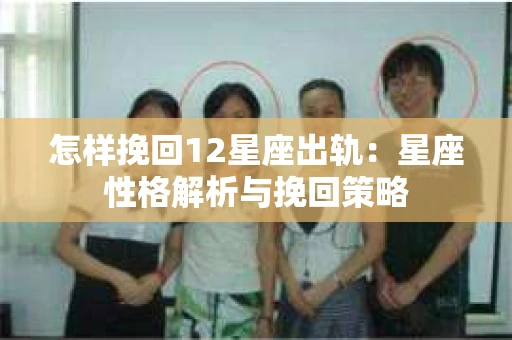 怎样挽回12星座出轨：星座性格解析与挽回策略