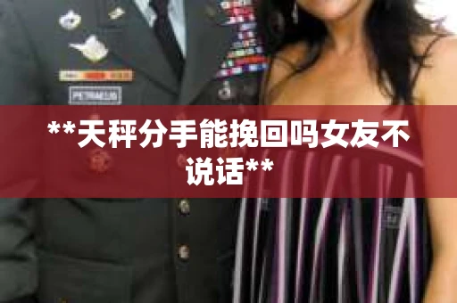 **天秤分手能挽回吗女友不说话**