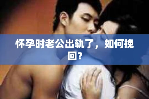 怀孕时老公出轨了，如何挽回？
