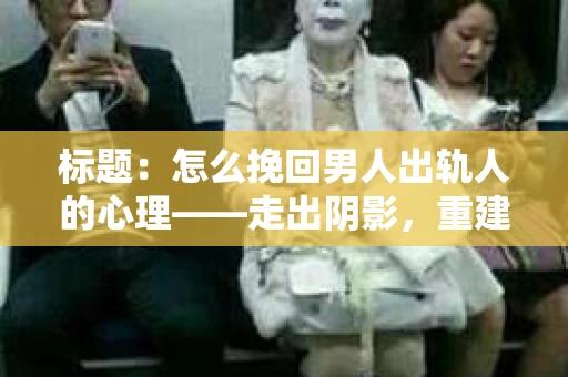 标题：怎么挽回男人出轨人的心理——走出阴影，重建信任
