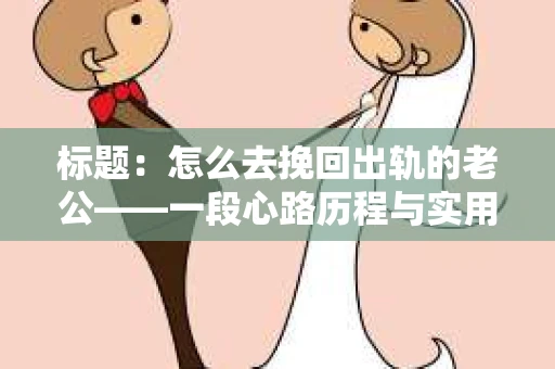标题：怎么去挽回出轨的老公——一段心路历程与实用建议