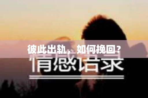 彼此出轨，如何挽回？