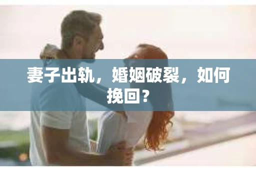 妻子出轨,婚姻破裂,如何挽回? 妻子出轨,婚姻破裂,如何挽回?
