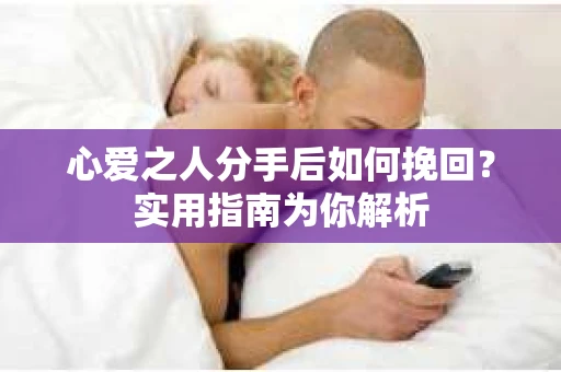 心爱之人分手后如何挽回?实用指南为你解析 心爱之人分手后如何挽回?实用指南为你解析